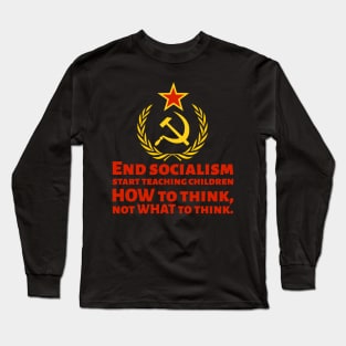 How To End Socialism - Start Teaching Children HOW To Think, Not WHAT To Think - Anti Socialist Long Sleeve T-Shirt